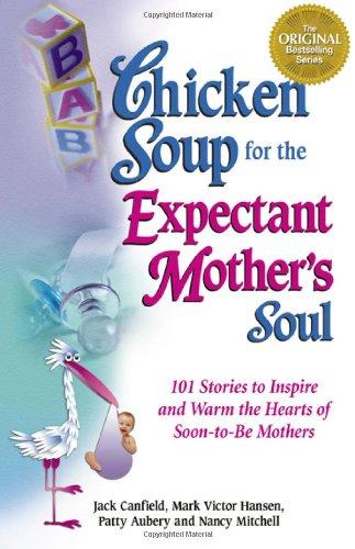 Chicken Soup for the Expectant Mother's Soul: 101 Stories to Inspire and Warm the Hearts of Soon-To-Be Mothers (Chicken Soup for the Soul)