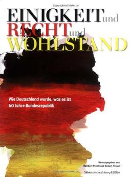 Einigkeit und Recht und Wohlstand: Wie Deutschland wurde, was es ist. 60 Jahre Bundesrepublik