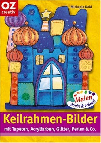 Keilrahmen-Bilder. Malen leicht und schnell. Mit Tapeten, Acrylfarben, Glitter, Perlen & Co.