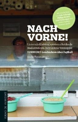 Nach vorne!: Lästernde Kiebitze, spielentscheidende Stadionwürste, betrunkene Vorstopper - TORWORT-Geschichten über Fußball