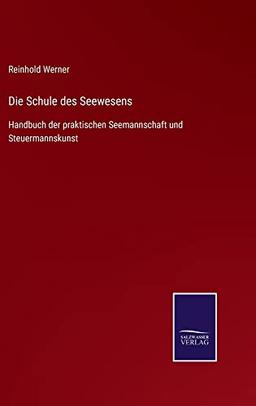 Die Schule des Seewesens: Handbuch der praktischen Seemannschaft und Steuermannskunst