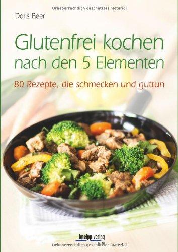 Glutenfrei kochen nach den 5 Elementen: 80 Rezepte, die schmecken und guttun