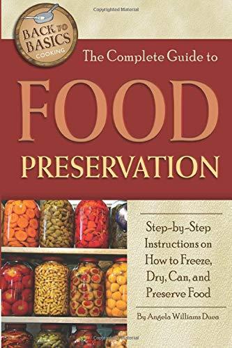 The Complete Guide to Food Preservation Step-by-Step Instructions on How to Freeze, Dry, Can, and Preserve Food (Back to Basics Cooking)