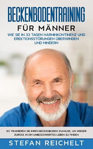 Beckenbodentraining für Männer: Wie Sie in 33 Tagen Harninkontinenz und Erektionsstörungen überwinden und mindern: So trainieren Sie Ihren Beckenboden ... zurück in ein unbeschwertes Leben zu finden