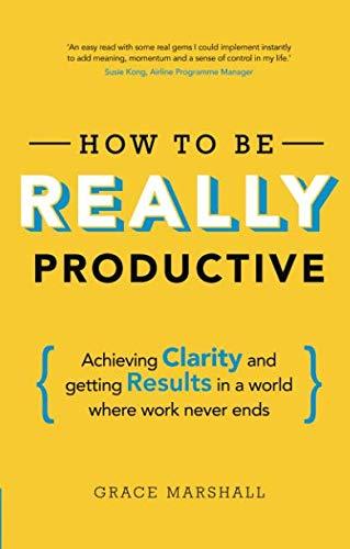 How To Be REALLY Productive: Achieving clarity and getting results in a world where work never ends (Brilliant Business)