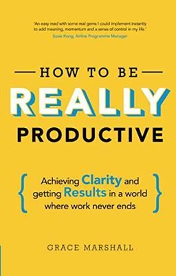 How To Be REALLY Productive: Achieving clarity and getting results in a world where work never ends (Brilliant Business)