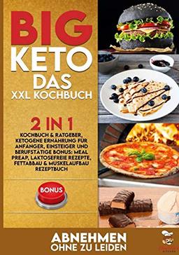 BIG KETO Das XXL Kochbuch: 2in1: Kochbuch & Ratgeber, ketogene Ernährung für Anfänger, Einsteiger und Berufstätige BONUS: Meal preap, Laktosefreie Rezepte, Fettabbau & Muskelaufbau Rezeptbuch