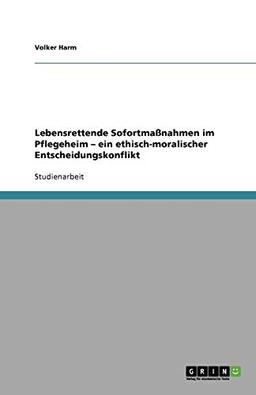 Lebensrettende Sofortmaßnahmen im Pflegeheim - ein ethisch-moralischer Entscheidungskonflikt