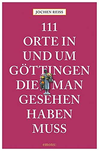 111 Orte in und um Göttingen, die man gesehen haben muss: Reiseführer