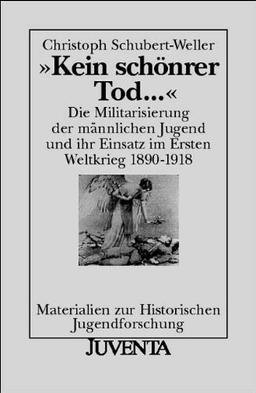 Kein schönrer Tod ...: Die Militarisierung der männlichen Jugend und ihr Einsatz im Ersten Weltkrieg 1890-1918 (Materialien zur Historischen Jugendforschung)