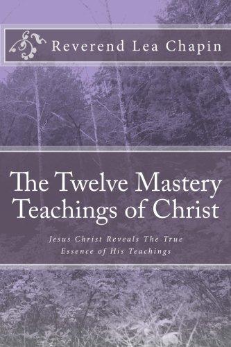 The Twelve Mastery Teachings of Christ: Jesus Christ Reveals The True Essence of His Teachings