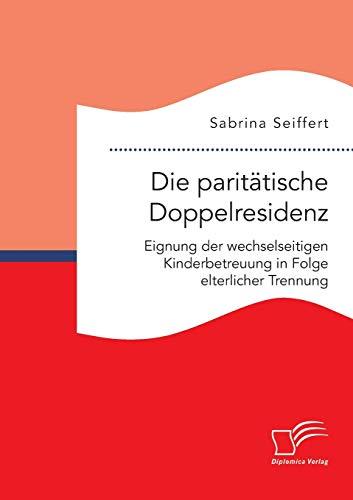 Die paritätische Doppelresidenz: Eignung der wechselseitigen Kinderbetreuung in Folge elterlicher Trennung