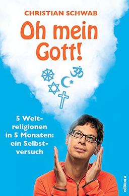 Oh mein Gott!: 5 Weltreligionen in 5 Monaten: ein Selbstversuch