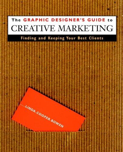 The Graphic Designer's Guide to Creative Marketing: Finding and Keeping Your Best Clients