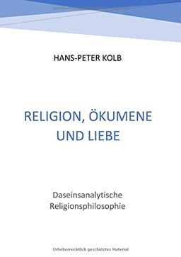 Religion, Ökumene und Liebe: Daseinsanalytische Religionsphilosophie