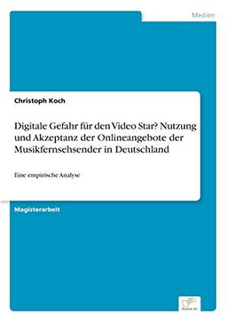 Digitale Gefahr f?r den Video Star? Nutzung und Akzeptanz der Onlineangebote der Musikfernsehsender in Deutschland: Eine empirische Analyse