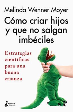 Cómo criar hijos y que no salgan imbéciles: Estrategias científicas para una buena crianza