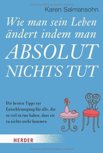 Wie Man Sein Leben Andert, Indem Man Absolut Nichts Tut: Die Besten Tipps zur Entschleunigung für Alle, Die So Viel zu tun Haben, Dass Sie zu Nichts Mehr Kommen (HERDER Spektrum)