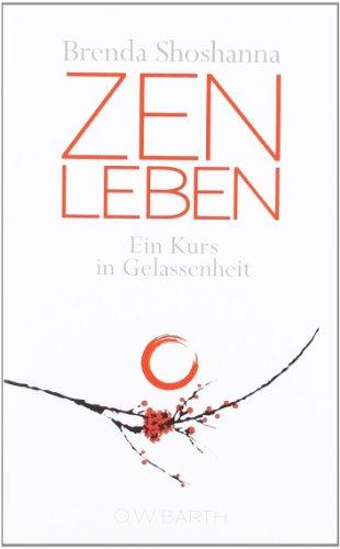 Zen leben: Ein Kurs in Gelassenheit