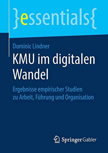 KMU im digitalen Wandel: Ergebnisse empirischer Studien zu Arbeit, Führung und Organisation (essentials)