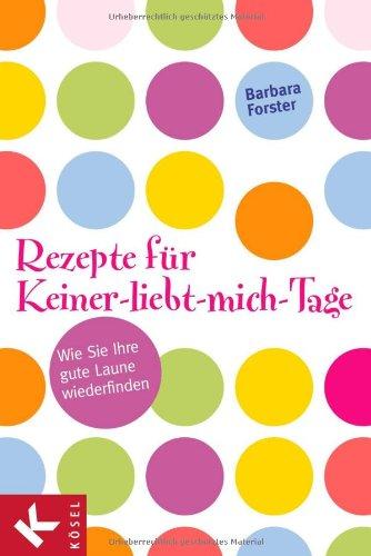 Rezepte für Keiner-liebt-mich-Tage: Wie Sie Ihre gute Laune wiederfinden