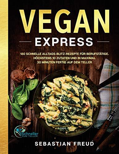 Vegan Express: 180 schnelle Alltags-Blitz-Rezepte für Berufstätige. Höchstens 10 Zutaten und in maximal 30 Minuten fertig auf dem Teller