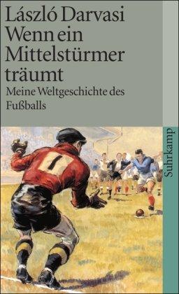 Wenn ein Mittelstürmer träumt: Meine Weltgeschichte des Fußballs (suhrkamp taschenbuch)