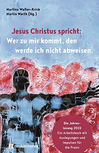 Jesus Christus spricht: Wer zu mir kommt, den werde ich nicht abweisen: Die Jahreslosung 2022 - Ein Arbeitsbuch mit Auslegungen und Impulsen für die Praxis