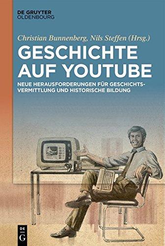 Geschichte auf YouTube: Neue Herausforderungen für Geschichtsvermittlung und historische Bildung (Medien der Geschichte, Band 2)