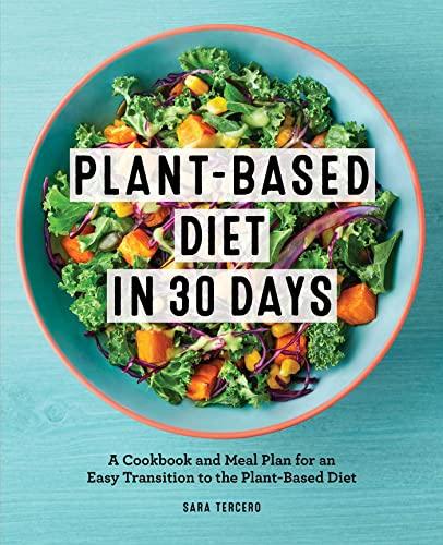 Plant-Based Diet in 30 Days: A Cookbook and Meal Plan for an Easy Transition to the Plant Based Diet