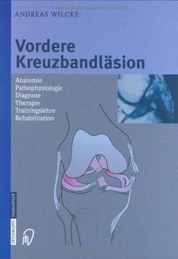 Vordere Kreuzbandläsion: Anatomie Pathophysiologie Diagnose Therapie Trainingslehre Rehabilitation: Anatomie, Pathophysiologie, Diagnose, Therapie, Trainingslehre, Reabilitation