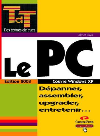 Le PC : Dépanner, assembler, upgrader, entretenir, couvre Windows XP (Des Tonnes de T)