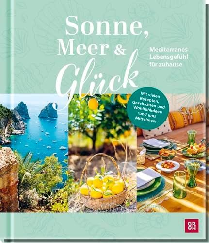 Sonne, Meer und Glück: Mediterranes Lebensgefühl für zuhause | Mit vielen Rezepten, Geschichten, Wohlfühlideen und traumhaften Fotos vom Mittelmeer (Geschenke für alle, die das Meer lieben)