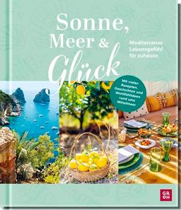 Sonne, Meer und Glück: Mediterranes Lebensgefühl für zuhause | Mit vielen Rezepten, Geschichten, Wohlfühlideen und traumhaften Fotos vom Mittelmeer (Geschenke für alle, die das Meer lieben)