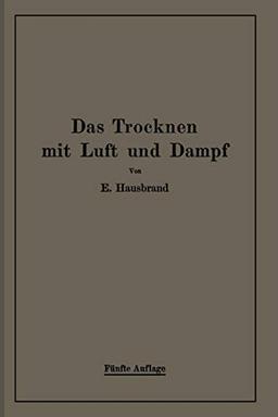 Das Trocknen mit Luft und Dampf: Erklärungen, Formeln und Tabellen für den praktischen Gebrauch