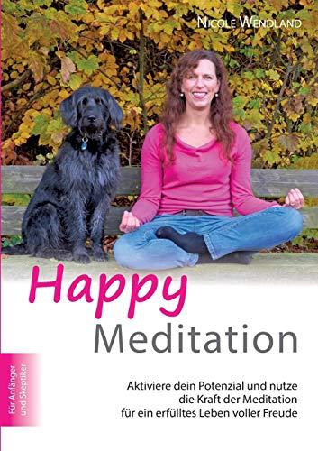 Happy Meditation: Aktiviere dein Potential und nutze die Kraft der Meditation für ein erfülltes Leben voller Freude