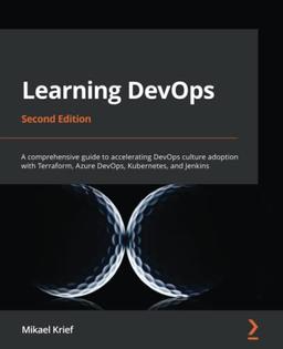 Learning DevOps: A comprehensive guide to accelerating DevOps culture adoption with Terraform, Azure DevOps, Kubernetes, and Jenkins, 2nd Edition