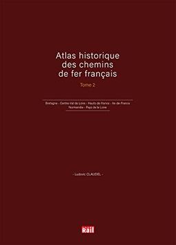 Atlas historique des chemins de fer français. Vol. 2. Bretagne, Centre-Val de Loire, Hauts-de-France, Ile-de-France, Normandie, Pays de la Loire