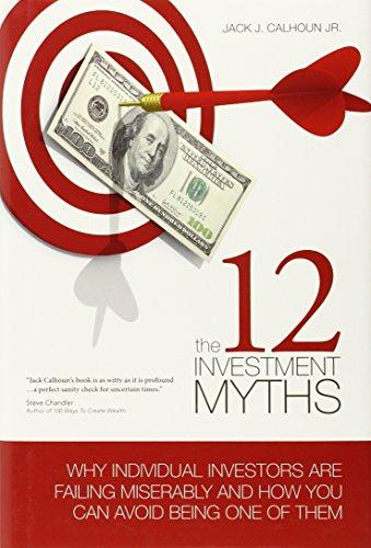 Calhoun Jr, J: 12 Investment Myths: Why Individual Investors Are Failing Miserably and How You Can Avoid Being One of Them