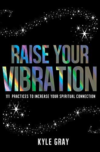 Raise Your Vibration: 111 Practices to Increase Your Spiritual Connection