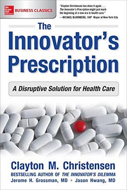 The Innovator'S Prescription: A Disruptive Solution To The Healthcare Crisis (Business Books)