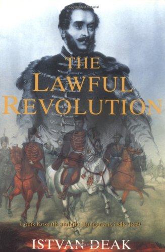 The Lawful Revolution: Louis Kossuth and the Hungarians, 1848-1849