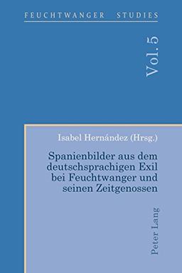 Spanienbilder aus dem deutschsprachigen Exil bei Feuchtwanger und seinen Zeitgenossen (Feuchtwanger Studies, Band 5)