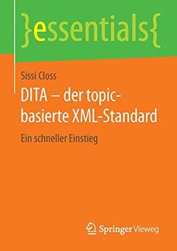 DITA - der topic-basierte XML-Standard: Ein schneller Einstieg (essentials)