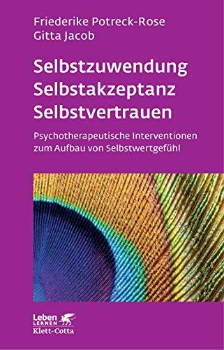 Selbstzuwendung, Selbstakzeptanz, Selbstvertrauen: Psychotherapeutische Interventionen zum Aufbau von Selbstwertgefühl (Leben lernen)