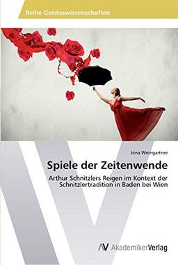 Spiele der Zeitenwende: Arthur Schnitzlers Reigen im Kontext der Schnitzlertradition in Baden bei Wien