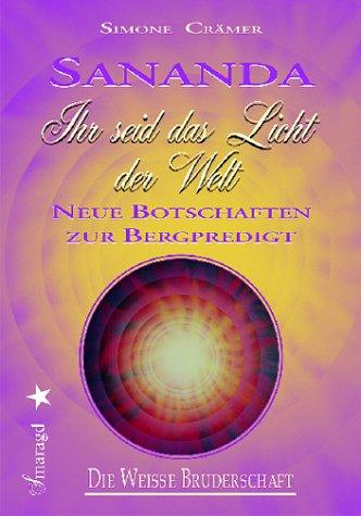 Die Weisse Bruderschaft. Sananda - Ihr seid das Licht der Welt. Neue Botschaften zur Bergpredigt