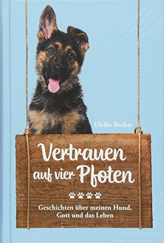 Vertrauen auf vier Pfoten: Geschichten über meinen Hund, Gott und das Leben.