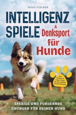 Intelligenzspiele und Denksport für Hunde: Spaßige und fordernde Übungen für Deinen Hund. Inkl. Clickertraining und Tipps für die optimale Hundeerziehung