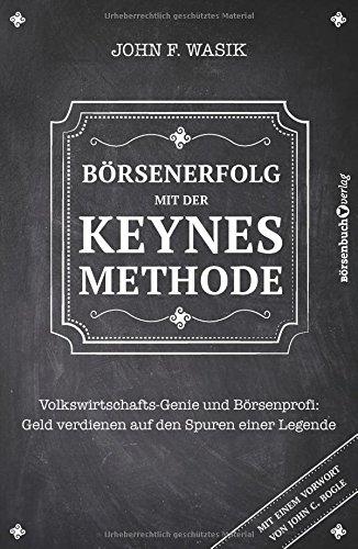 Börsenerfolg mit der Keynes-Methode: Volkswirtschafts-Genie und Börsenprofi: Geld verdienen auf den Spuren einer Legende